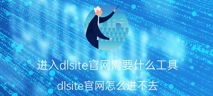 进入dlsite官网需要什么工具 dlsite官网怎么进不去？